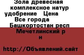 Зола древесная - комплексное натур. удобрение › Цена ­ 600 - Все города  »    . Башкортостан респ.,Мечетлинский р-н